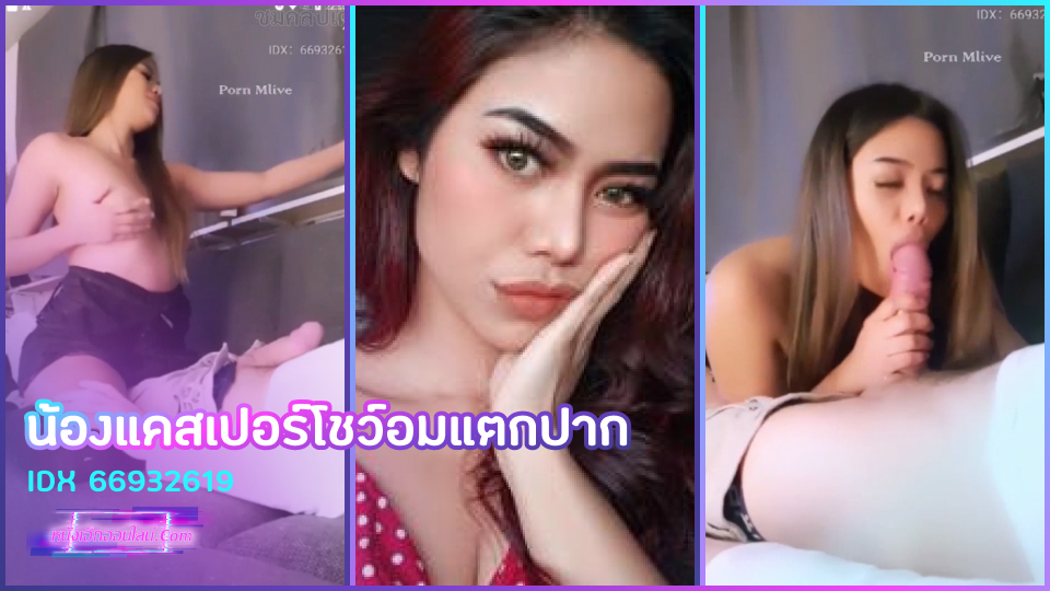 คลิปหลุดไลฟ์สด Mlive น้องแคสเปอร์ IDX 66932619 โชว์เสียวโม้กสดเทพควยโต ยั่วเย็ดให้แข็งก่อนแล้วก้มลงไปดูด เลีย อม อยากจะเย็ดต่อแต่ทนไม่ไหวแล้วขอแตกปากเลยละกัน