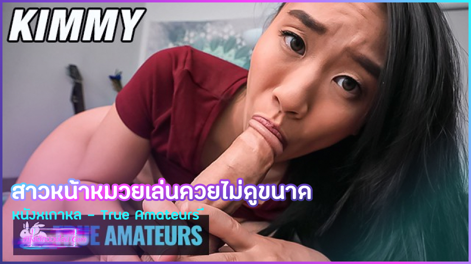 True Amateurs หนังxเกาหลี สาวหน้าหมวย Kimmy Kimm เล่นไม่ดูรุ่น เจอควยใหญ่กว่ารูหีถึงสองเท่าเลยต้องดูดควยให้ฉ่ำน้ำลายพร้อมแหกขาให้กว้างๆจะได้เสียบง่ายเย็ดจะได้ฟินๆ