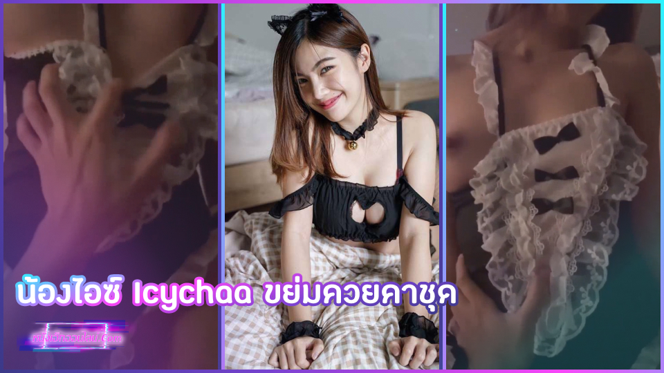 llolitaaaa คลิปโป๊น้องไอซ์ Icychaa ตั้งกล้องถ่ายเย็ดOnlyfansฟิวบ้านๆ ดูดควยหนุ่มดังจ๊วบแข็งจนหนังไข่สั่น แล้วขึ้นขย่มควยเย็ดคาชุดเสียวจนครางขอน้ำว่าวใส่หีหนูหน่อย